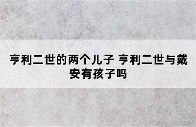 亨利二世的两个儿子 亨利二世与戴安有孩子吗